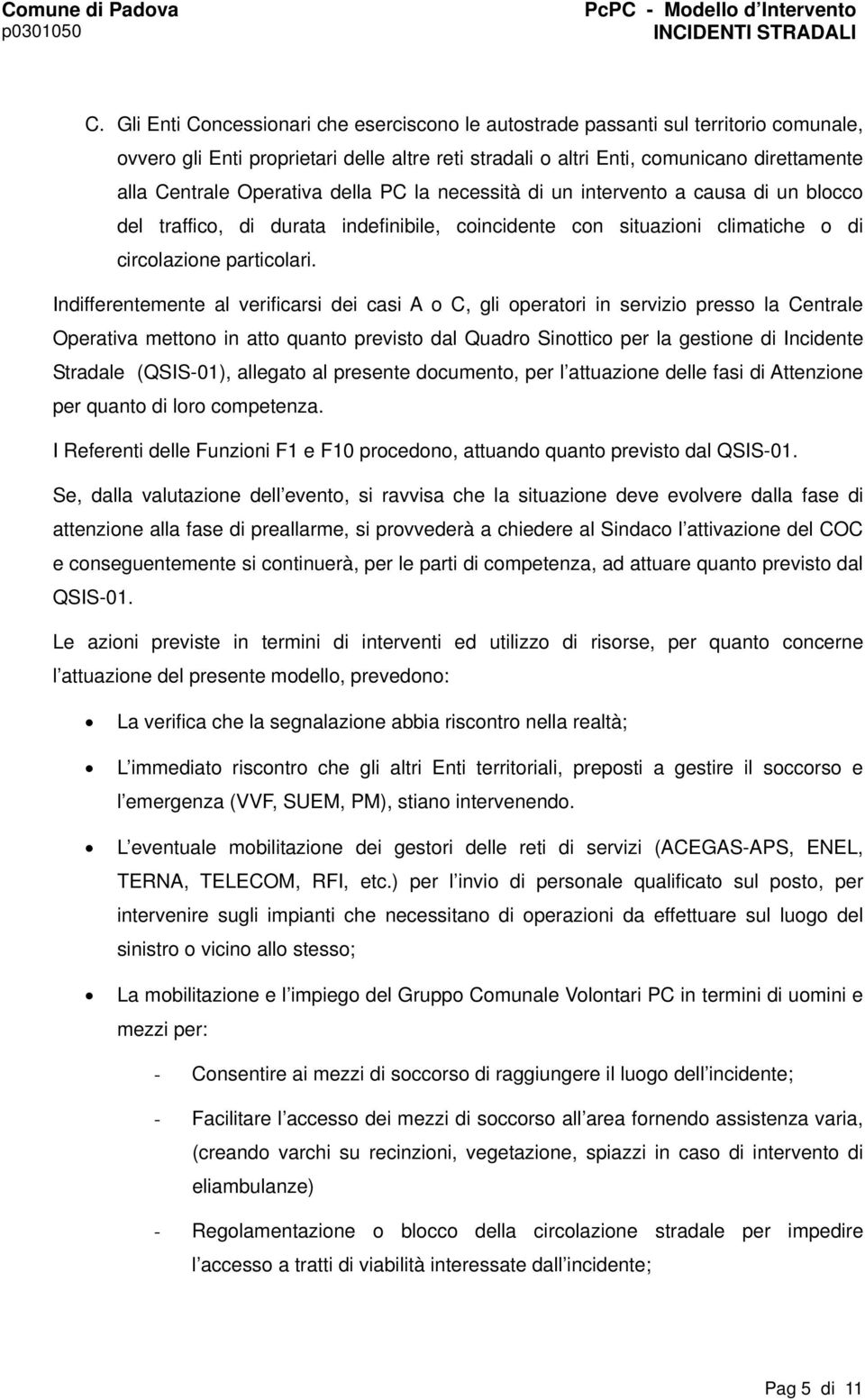 Indifferentemente al verificarsi dei casi A o C, gli operatori in servizio presso la Centrale Operativa mettono in atto quanto previsto dal Quadro Sinottico per la gestione di Incidente Stradale