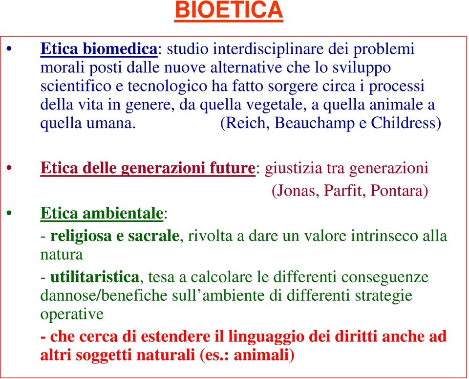 (Reich, Beauchamp e Childress) Etica delle generazioni future: giustizia tra generazioni (Jonas, Parfit, Pontara) Etica ambientale: - religiosa e sacrale, rivolta a dare