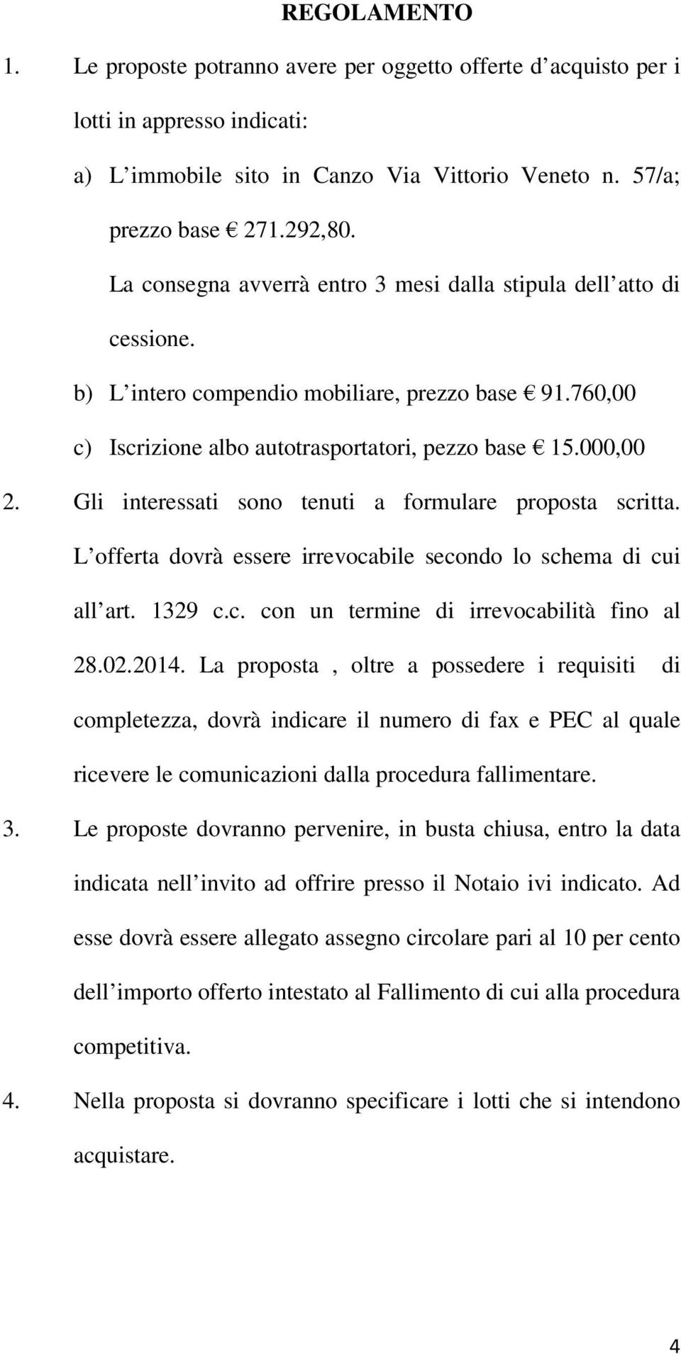 Gli interessati sono tenuti a formulare proposta scritta. L offerta dovrà essere irrevocabile secondo lo schema di cui all art. 1329 c.c. con un termine di irrevocabilità fino al 28.02.2014.