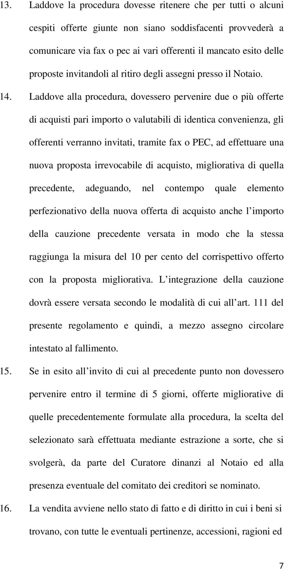 Laddove alla procedura, dovessero pervenire due o più offerte di acquisti pari importo o valutabili di identica convenienza, gli offerenti verranno invitati, tramite fax o PEC, ad effettuare una