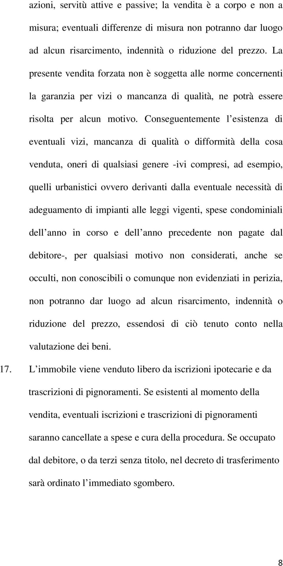 Conseguentemente l esistenza di eventuali vizi, mancanza di qualità o difformità della cosa venduta, oneri di qualsiasi genere -ivi compresi, ad esempio, quelli urbanistici ovvero derivanti dalla