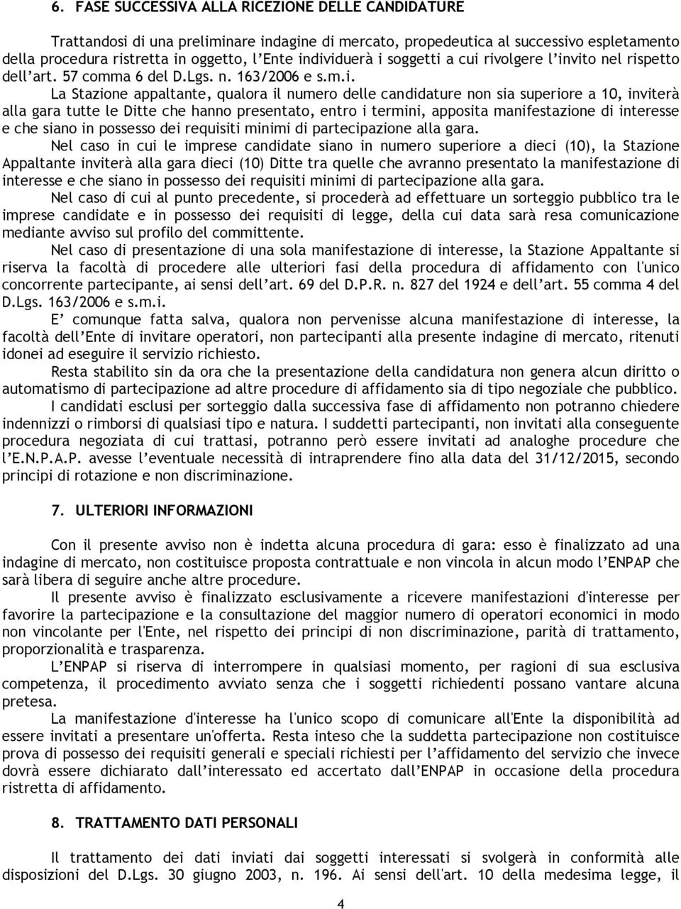 inviterà alla gara tutte le Ditte che hanno presentato, entro i termini, apposita manifestazione di interesse e che siano in possesso dei requisiti minimi di partecipazione alla gara.