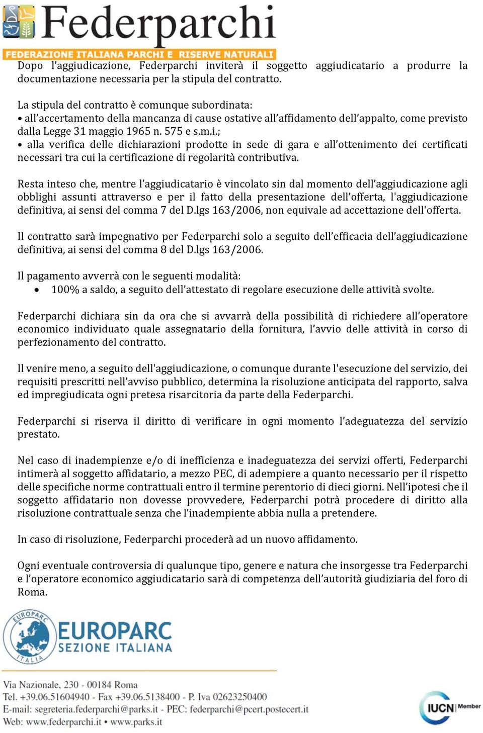 Resta inteso che, mentre l aggiudicatario è vincolato sin dal momento dell aggiudicazione agli obblighi assunti attraverso e per il fatto della presentazione dell offerta, l'aggiudicazione