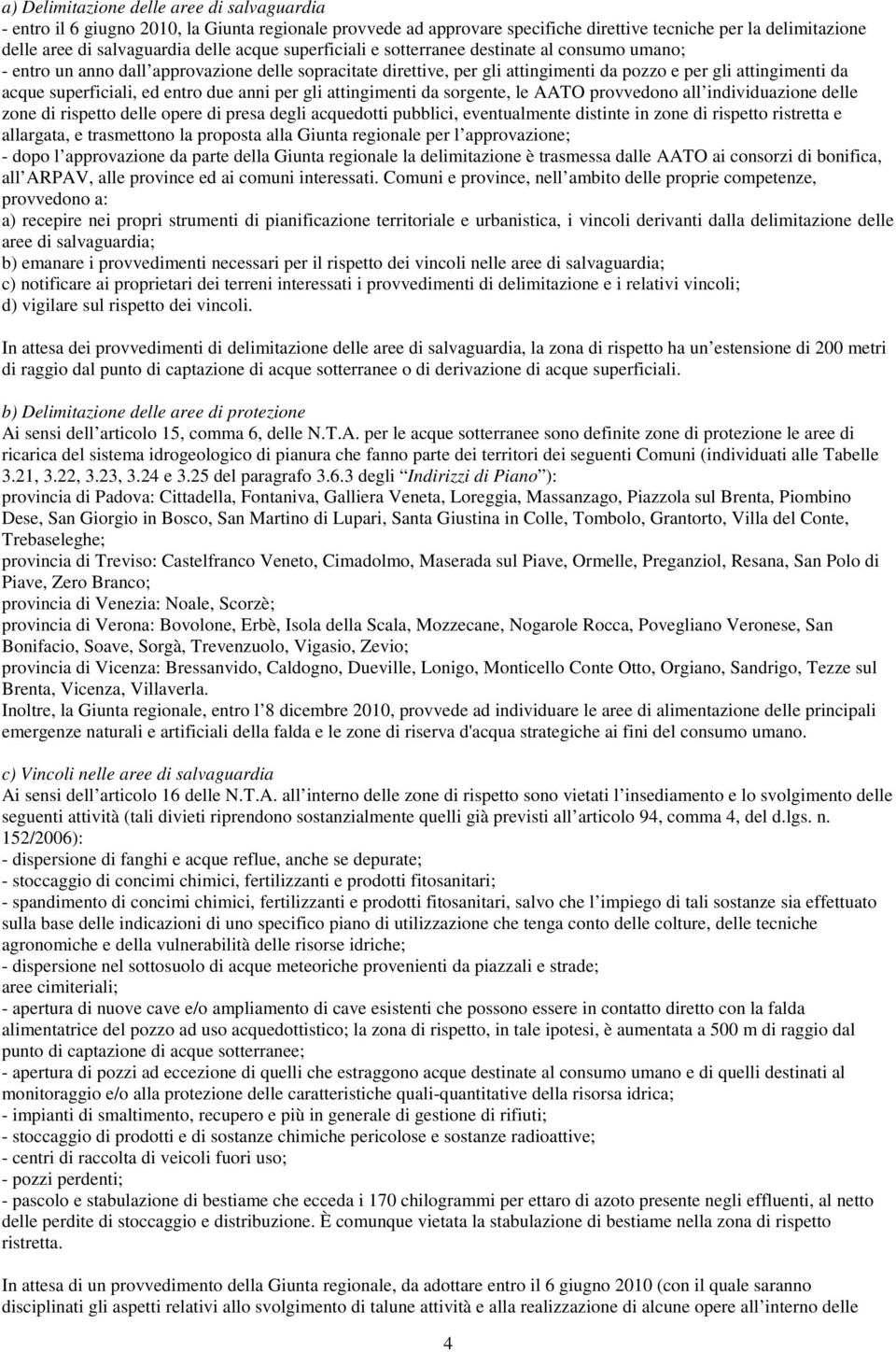 ed entro due anni per gli attingimenti da sorgente, le AATO provvedono all individuazione delle zone di rispetto delle opere di presa degli acquedotti pubblici, eventualmente distinte in zone di