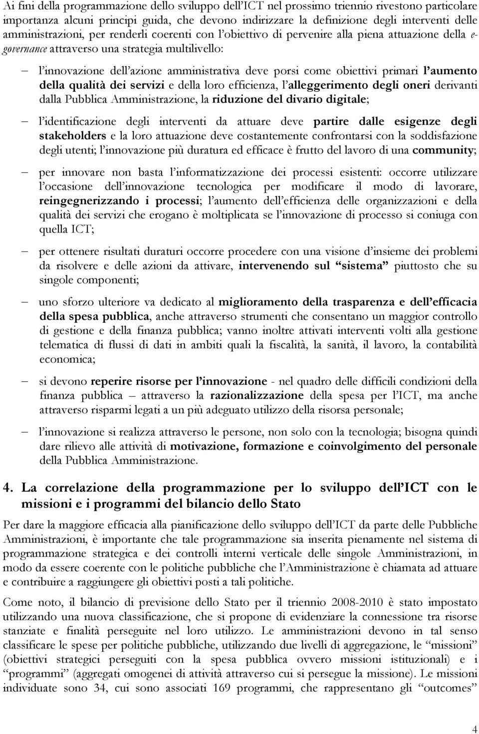 porsi come obiettivi primari l aumento della qualità dei servizi e della loro efficienza, l alleggerimento degli oneri derivanti dalla Pubblica Amministrazione, la riduzione del divario digitale; l