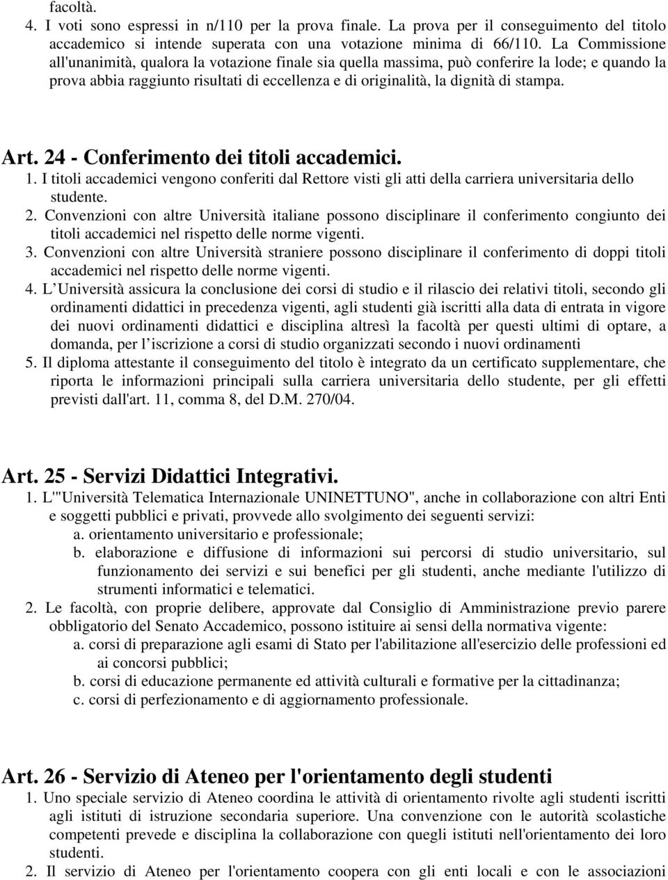 Art. 24 - Conferimento dei titoli accademici. 1. I titoli accademici vengono conferiti dal Rettore visti gli atti della carriera universitaria dello studente. 2. Convenzioni con altre Università italiane possono disciplinare il conferimento congiunto dei titoli accademici nel rispetto delle norme vigenti.