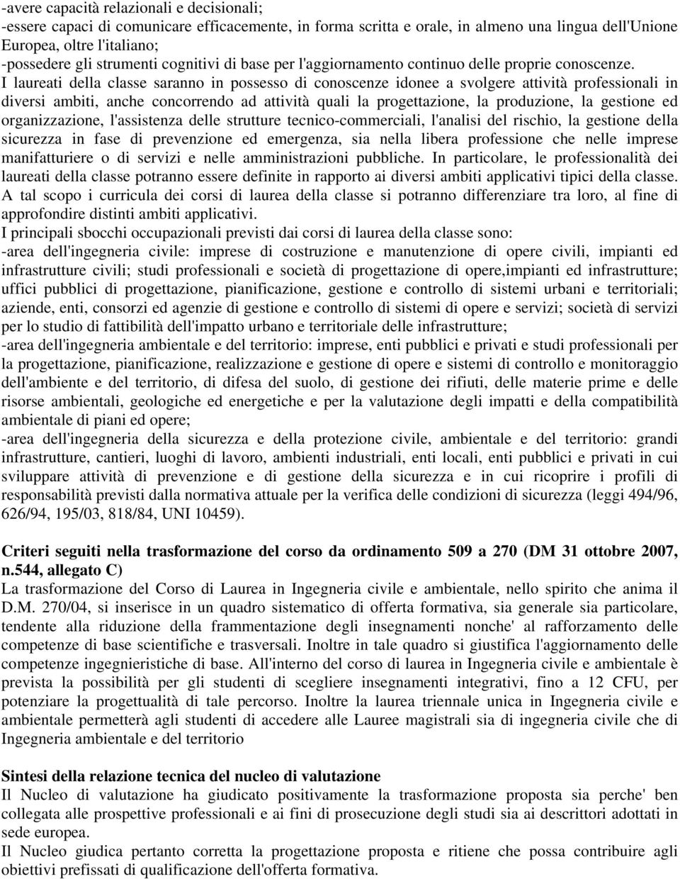 I laureati della classe saranno in possesso di conoscenze idonee a svolgere attività professionali in diversi ambiti, anche concorrendo ad attività quali la progettazione, la produzione, la gestione