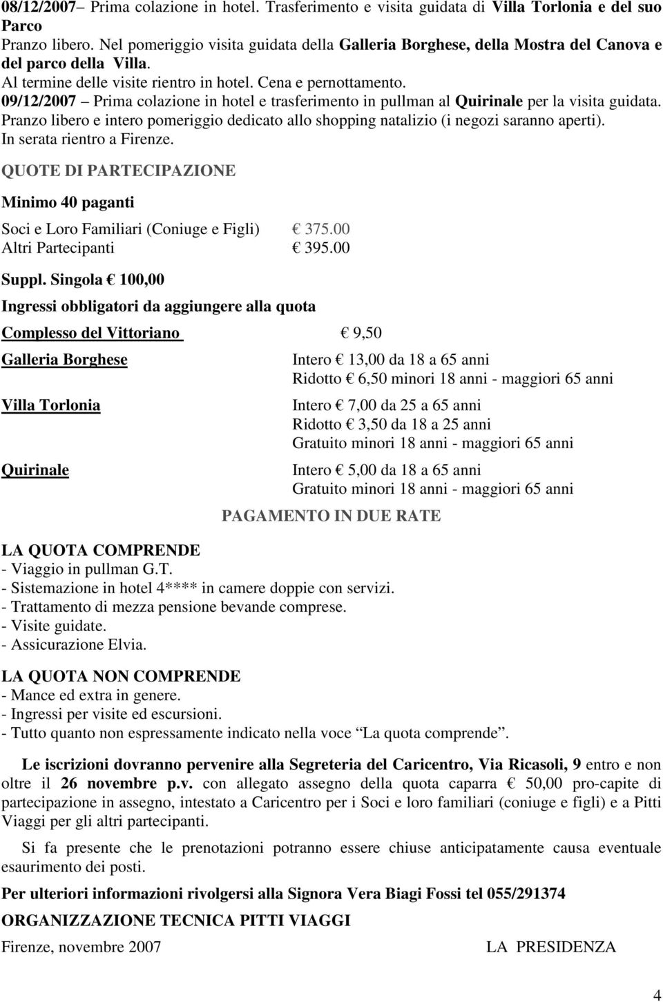 09/12/2007 Prima colazione in hotel e trasferimento in pullman al Quirinale per la visita guidata. Pranzo libero e intero pomeriggio dedicato allo shopping natalizio (i negozi saranno aperti).