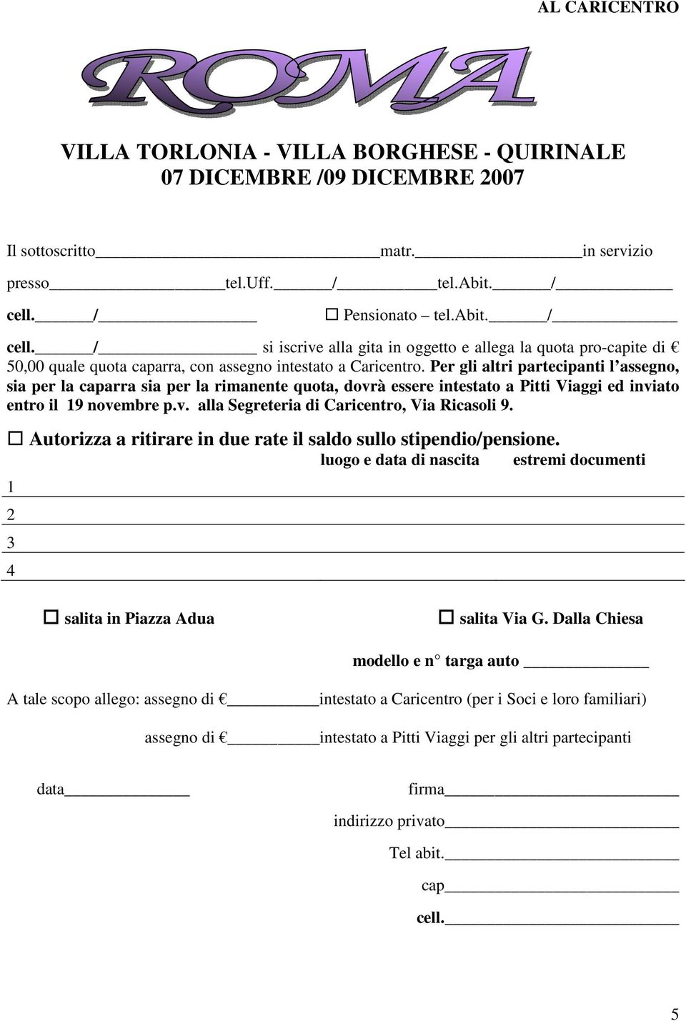 Per gli altri partecipanti l assegno, sia per la caparra sia per la rimanente quota, dovrà essere intestato a Pitti Viaggi ed inviato entro il 19 novembre p.v. alla Segreteria di Caricentro, Via Ricasoli 9.