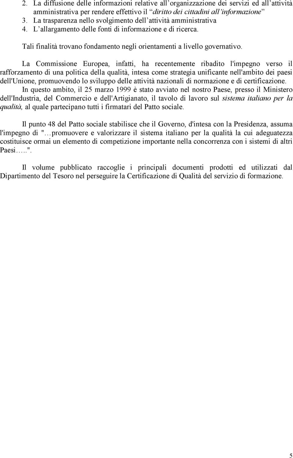 La Commissione Europea, infatti, ha recentemente ribadito l'impegno verso il rafforzamento di una politica della qualità, intesa come strategia unificante nell'ambito dei paesi dell'unione,