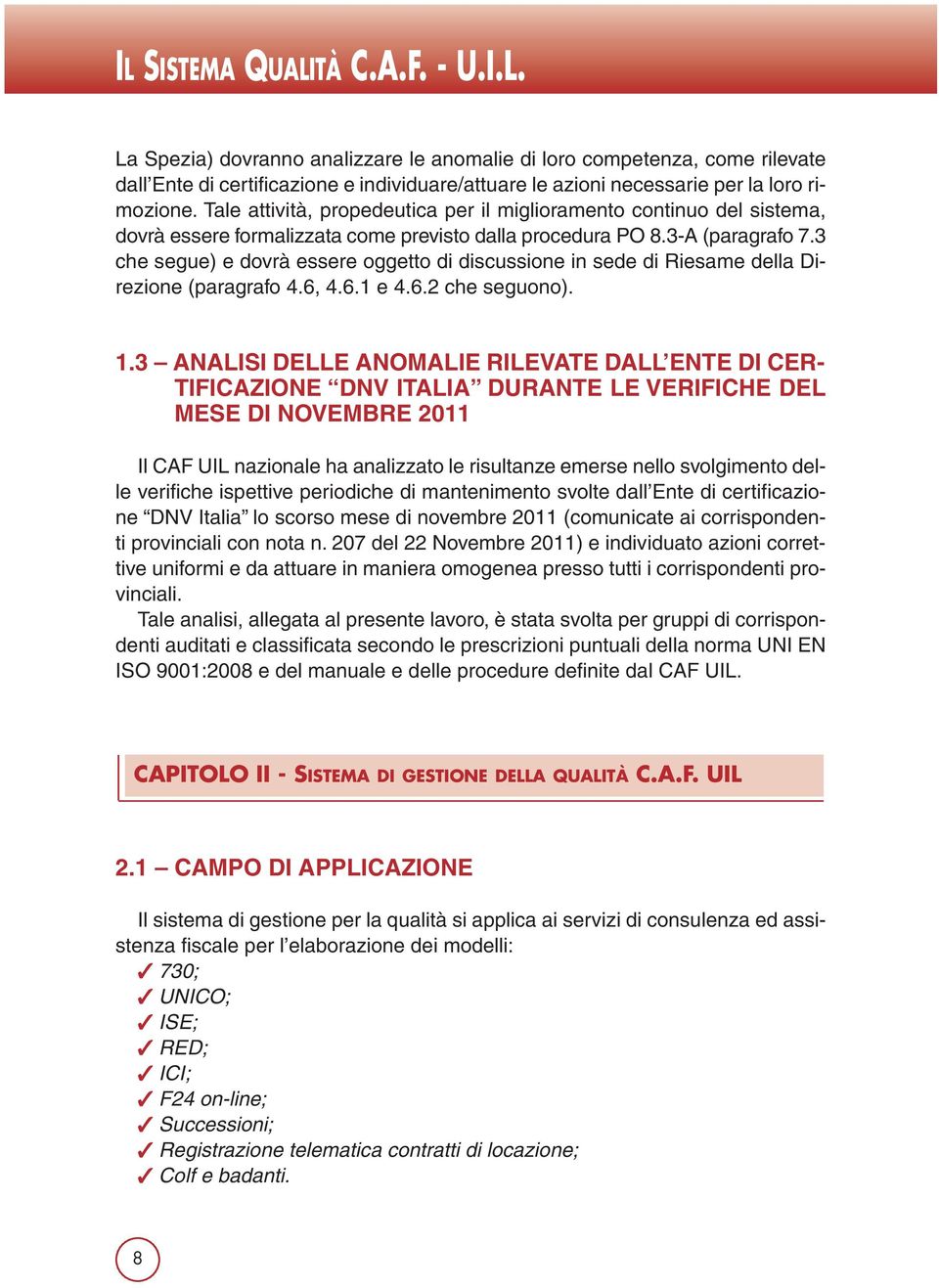 3 che segue) e dovrà essere oggetto di discussione in sede di Riesame della Direzione (paragrafo 4.6, 4.6.1 e 4.6.2 che seguono). 1.