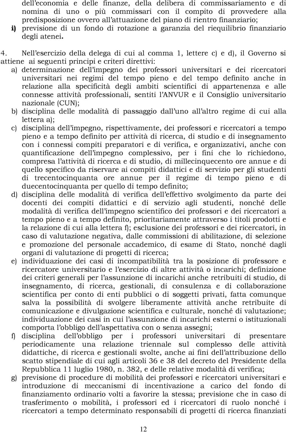 Nell esercizio della delega di cui al comma 1, lettere c) e d), il Governo si attiene ai seguenti principi e criteri direttivi: a) determinazione dell impegno dei professori universitari e dei