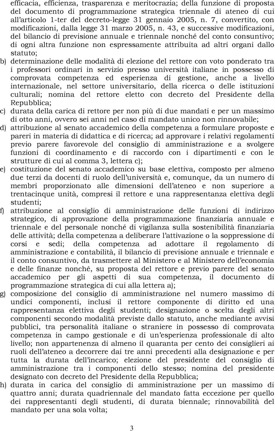 43, e successive modificazioni, del bilancio di previsione annuale e triennale nonché del conto consuntivo; di ogni altra funzione non espressamente attribuita ad altri organi dallo statuto; b)