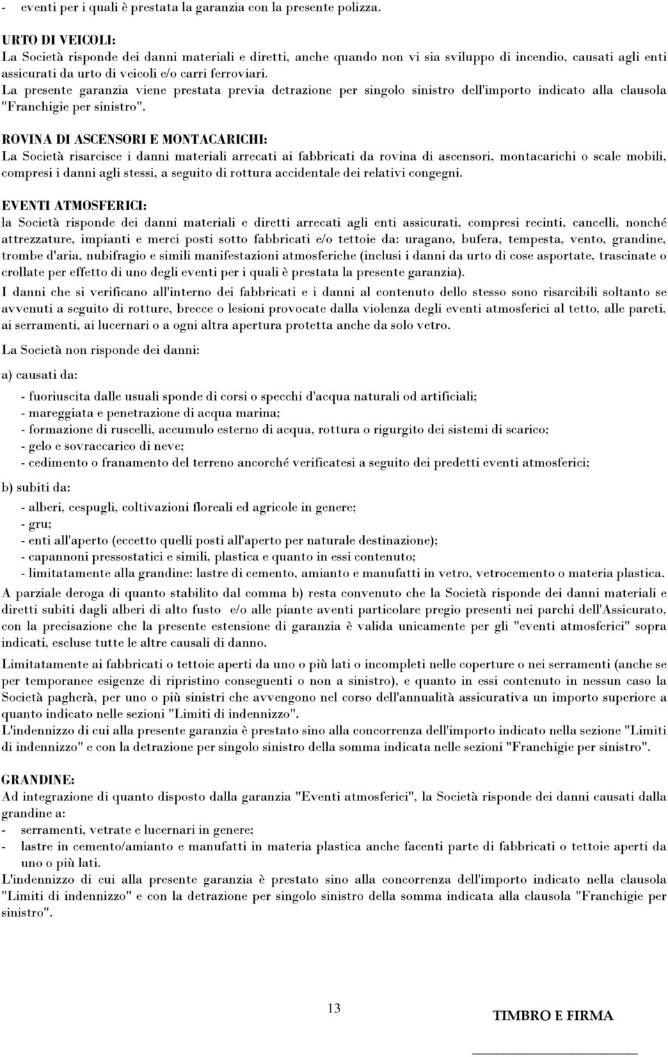 La presente garanzia viene prestata previa detrazione per singolo sinistro dell'importo indicato alla clausola "Franchigie per sinistro".