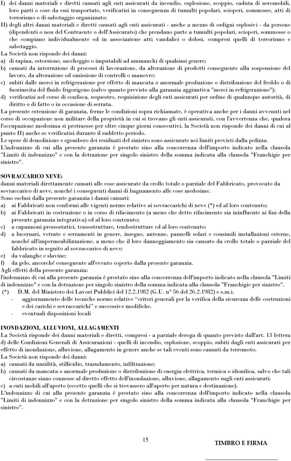 (dipendenti o non del Contraente o dell'assicurato) che prendano parte a tumulti popolari, scioperi, sommosse o che compiano individualmente od in associazione atti vandalici o dolosi, compresi