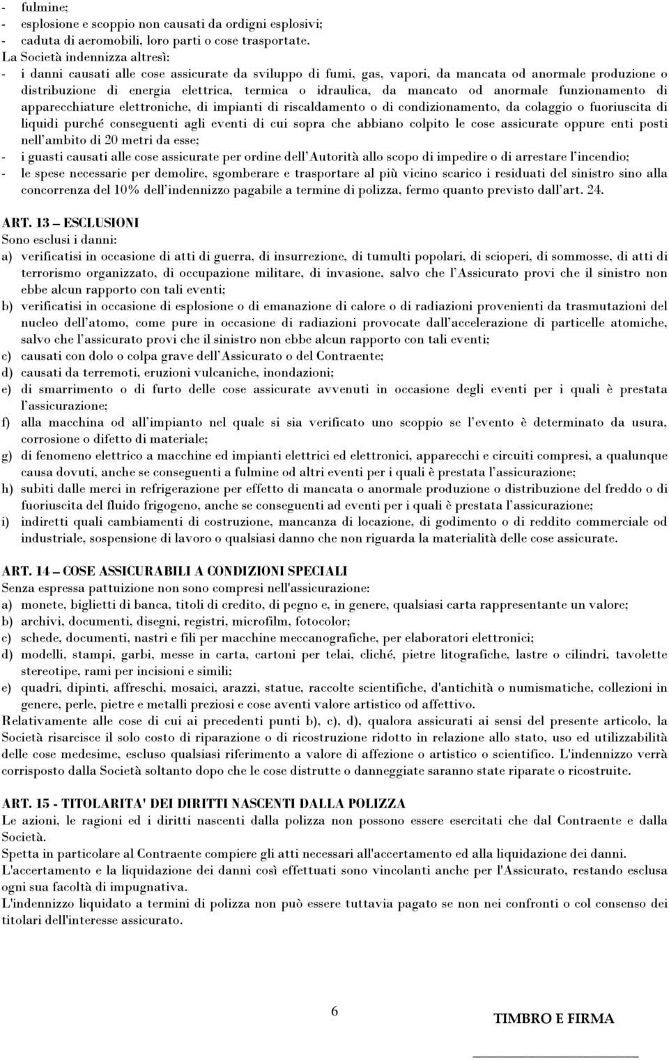 mancato od anormale funzionamento di apparecchiature elettroniche, di impianti di riscaldamento o di condizionamento, da colaggio o fuoriuscita di liquidi purché conseguenti agli eventi di cui sopra