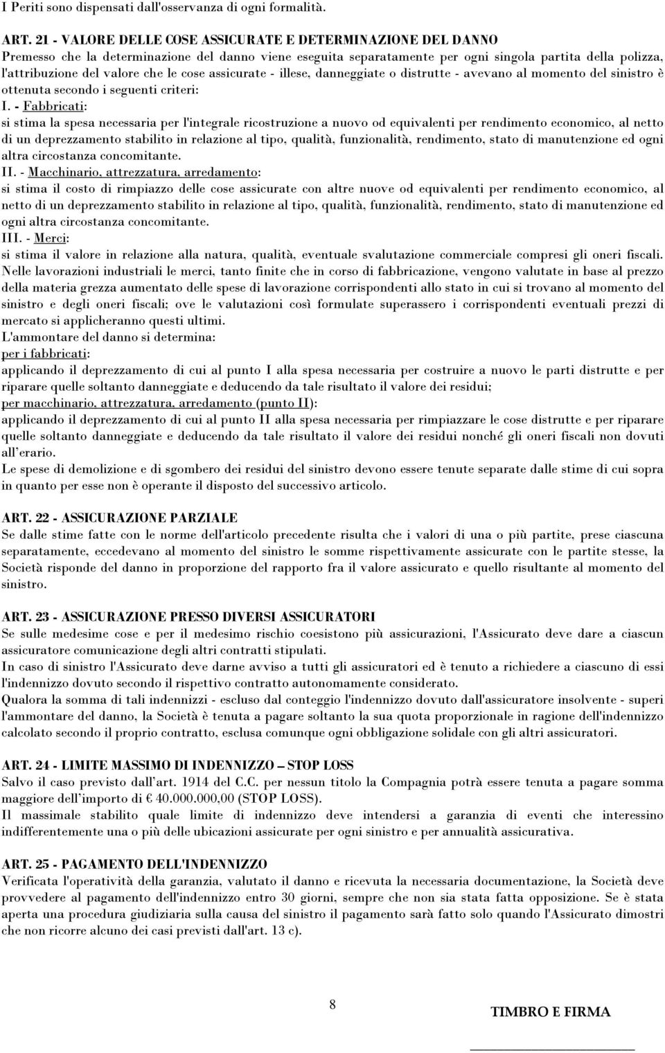 che le cose assicurate - illese, danneggiate o distrutte - avevano al momento del sinistro è ottenuta secondo i seguenti criteri: I.