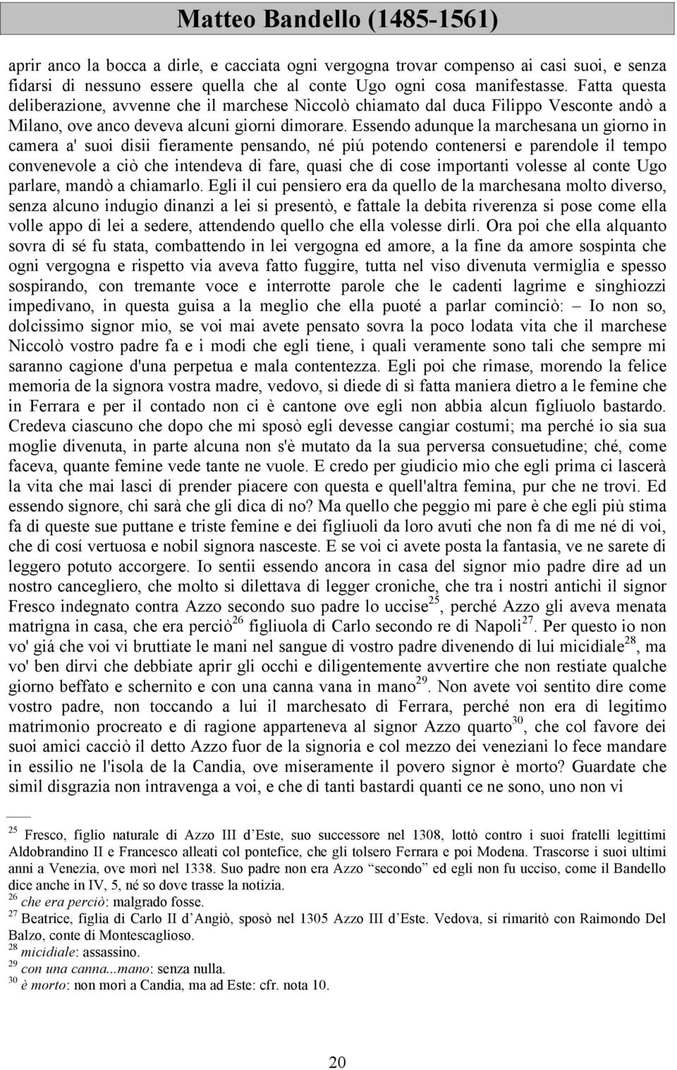 Essendo adunque la marchesana un giorno in camera a' suoi disii fieramente pensando, né piú potendo contenersi e parendole il tempo convenevole a ciò che intendeva di fare, quasi che di cose