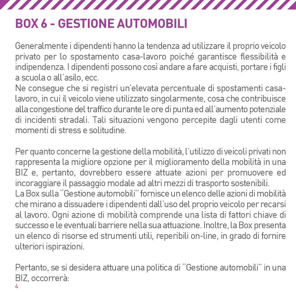 Ne consegue che si registri un elevata percentuale di spostamenti casalavoro, in cui il veicolo viene utilizzato singolarmente, cosa che contribuisce alla congestione del traffico durante le ore di