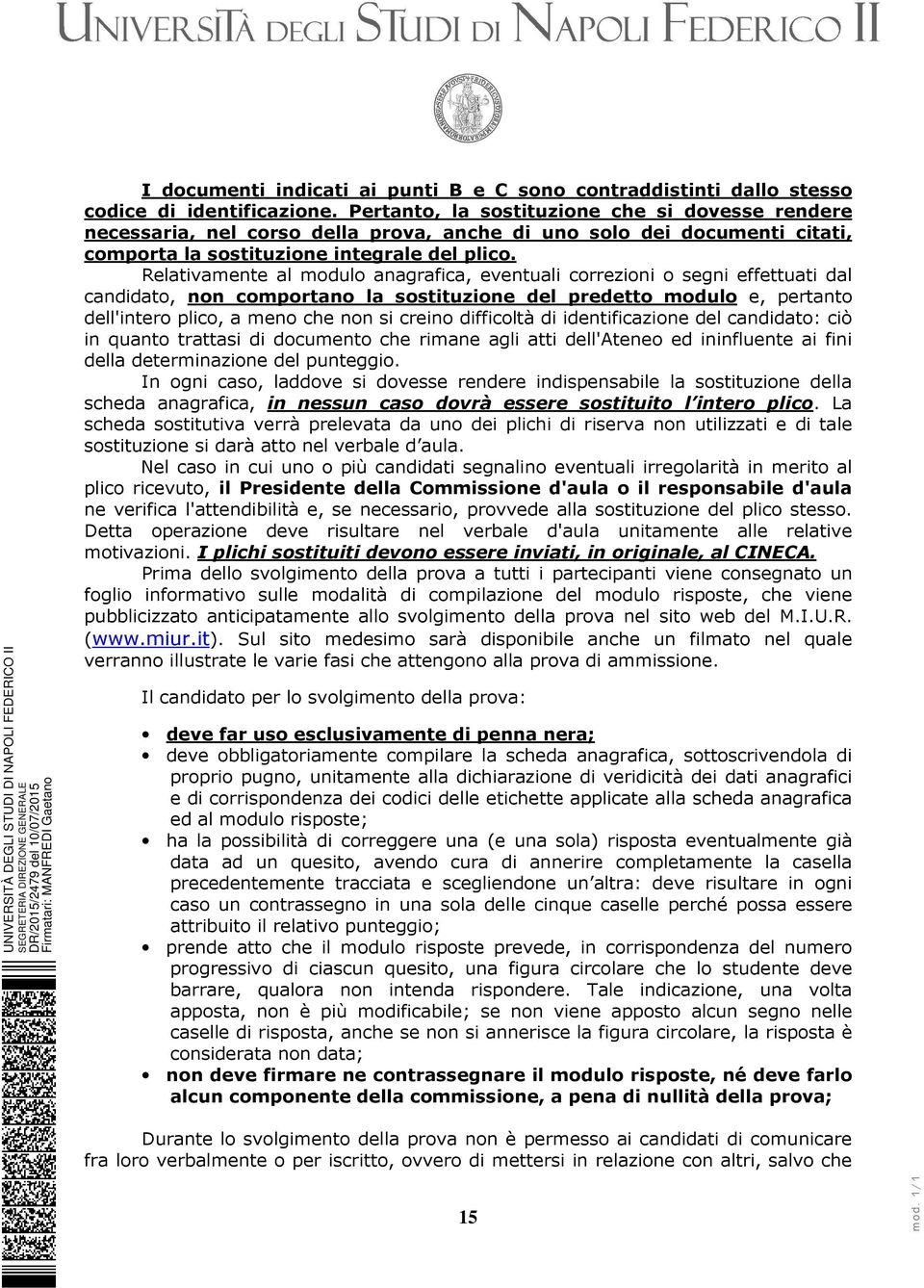 Relativamente al modulo anagrafica, eventuali correzioni o segni effettuati dal candidato, non comportano la sostituzione del predetto modulo e, pertanto dell'intero plico, a meno che non si creino