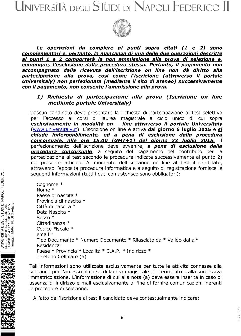 Pertanto, il pagamento non accompagnato dalla ricevuta dell iscrizione on line non dà diritto alla partecipazione alla prova, così come l iscrizione (attraverso il portale Universitaly) non