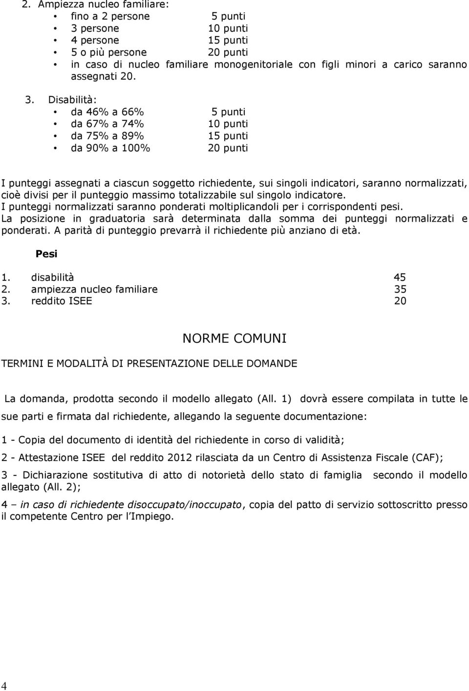 Disabilità: da 46% a 66% 5 punti da 67% a 74% 10 punti da 75% a 89% 15 punti da 90% a 100% 20 punti I punteggi assegnati a ciascun soggetto richiedente, sui singoli indicatori, saranno normalizzati,