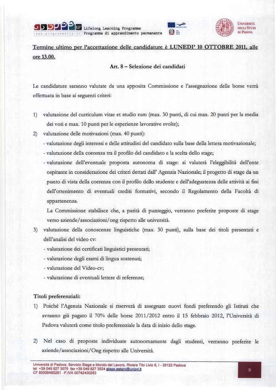 8 - Selezione dei candidati Le candidature saranno valutate da una apposita Commissione e l'assegnazione delle borse verrà effettuata in base ai seguenti criteri: 1) valutazione del curriculum vitae