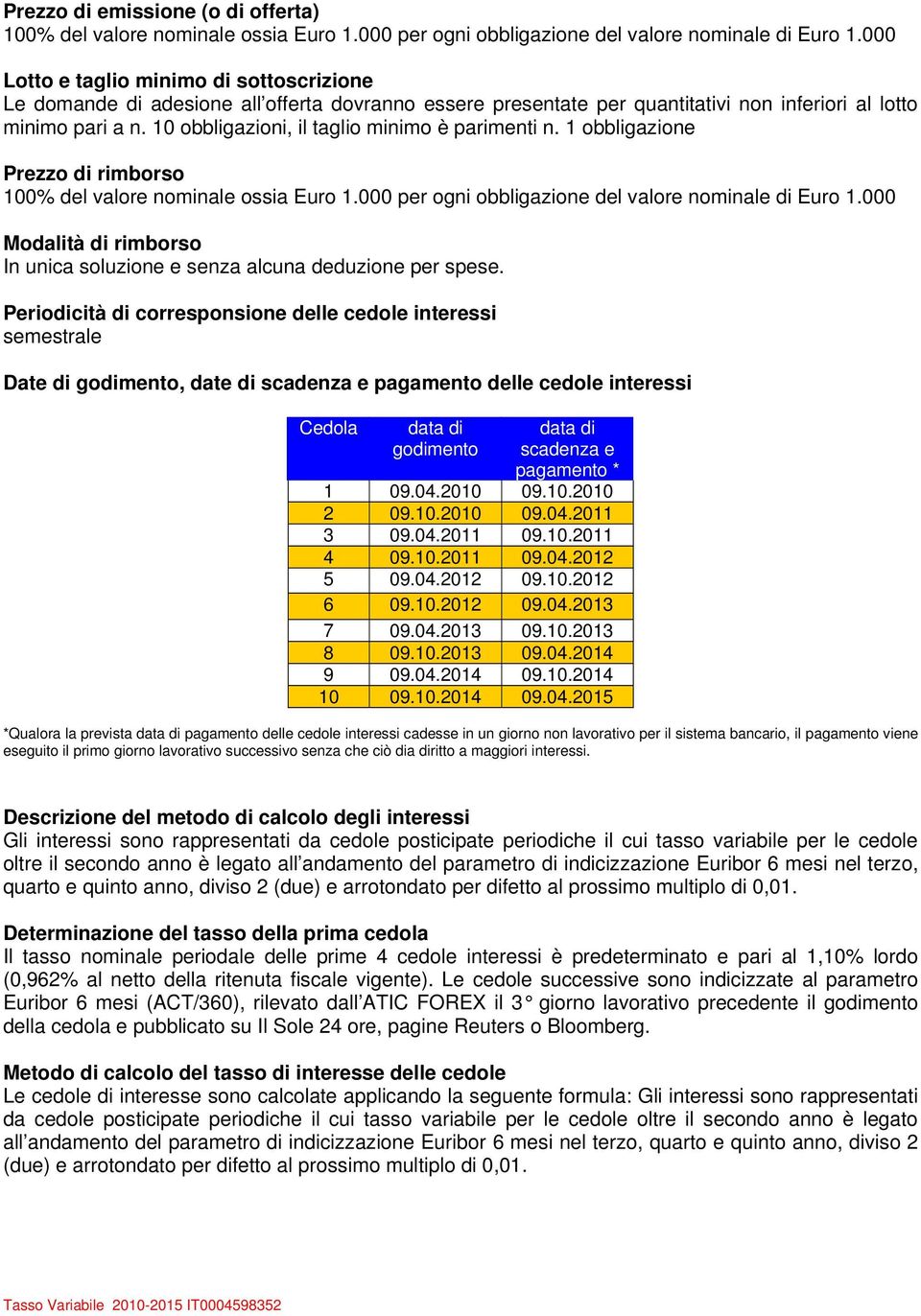 10 obbligazioni, il taglio minimo è parimenti n. 1 obbligazione Prezzo di rimborso 100% del valore nominale ossia Euro 1.000 per ogni obbligazione del valore nominale di Euro 1.