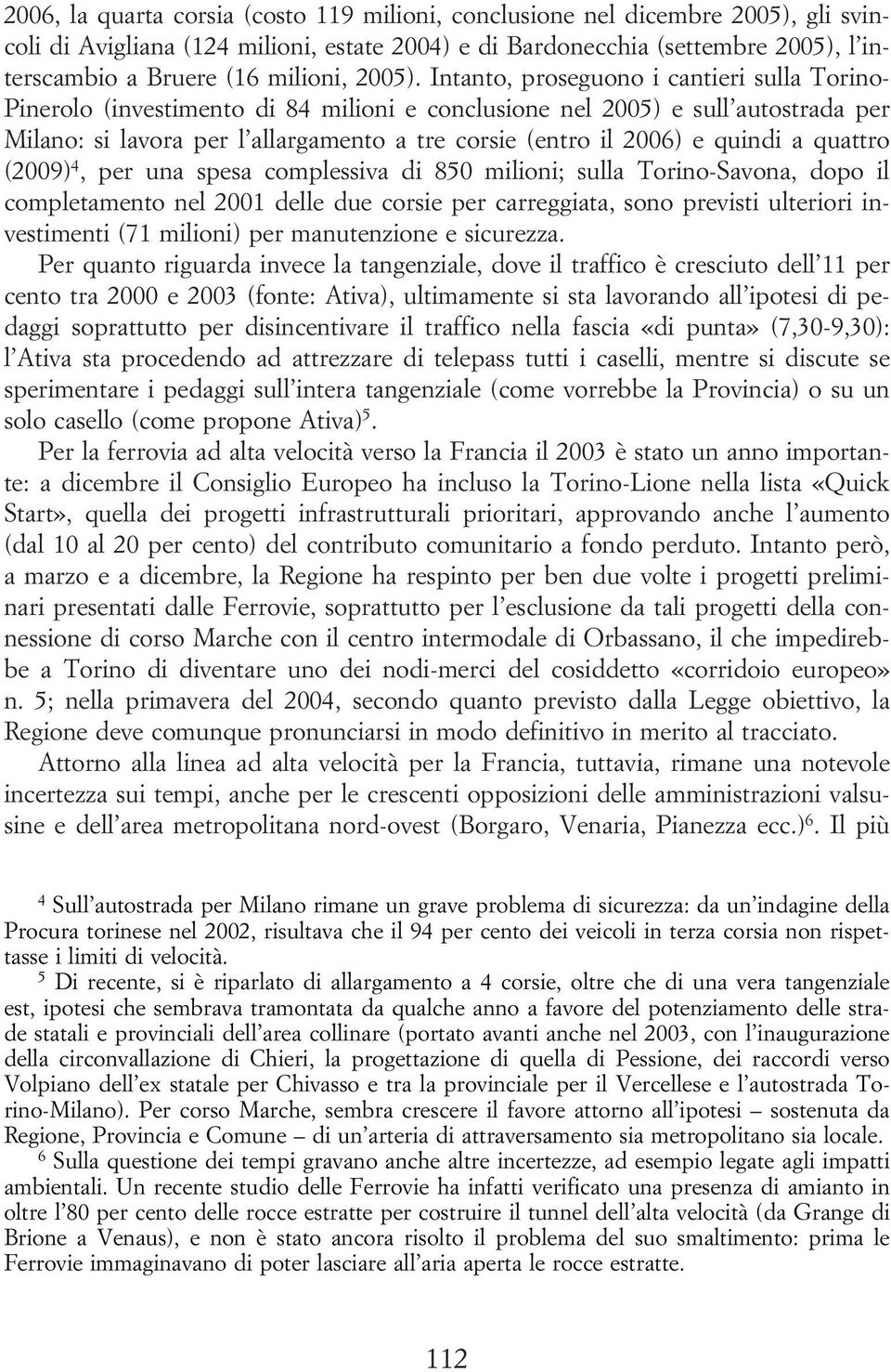 Intanto, proseguono i cantieri sulla Torino- Pinerolo (investimento di 84 milioni e conclusione nel 2005) e sull autostrada per Milano: si lavora per l allargamento a tre corsie (entro il 2006) e