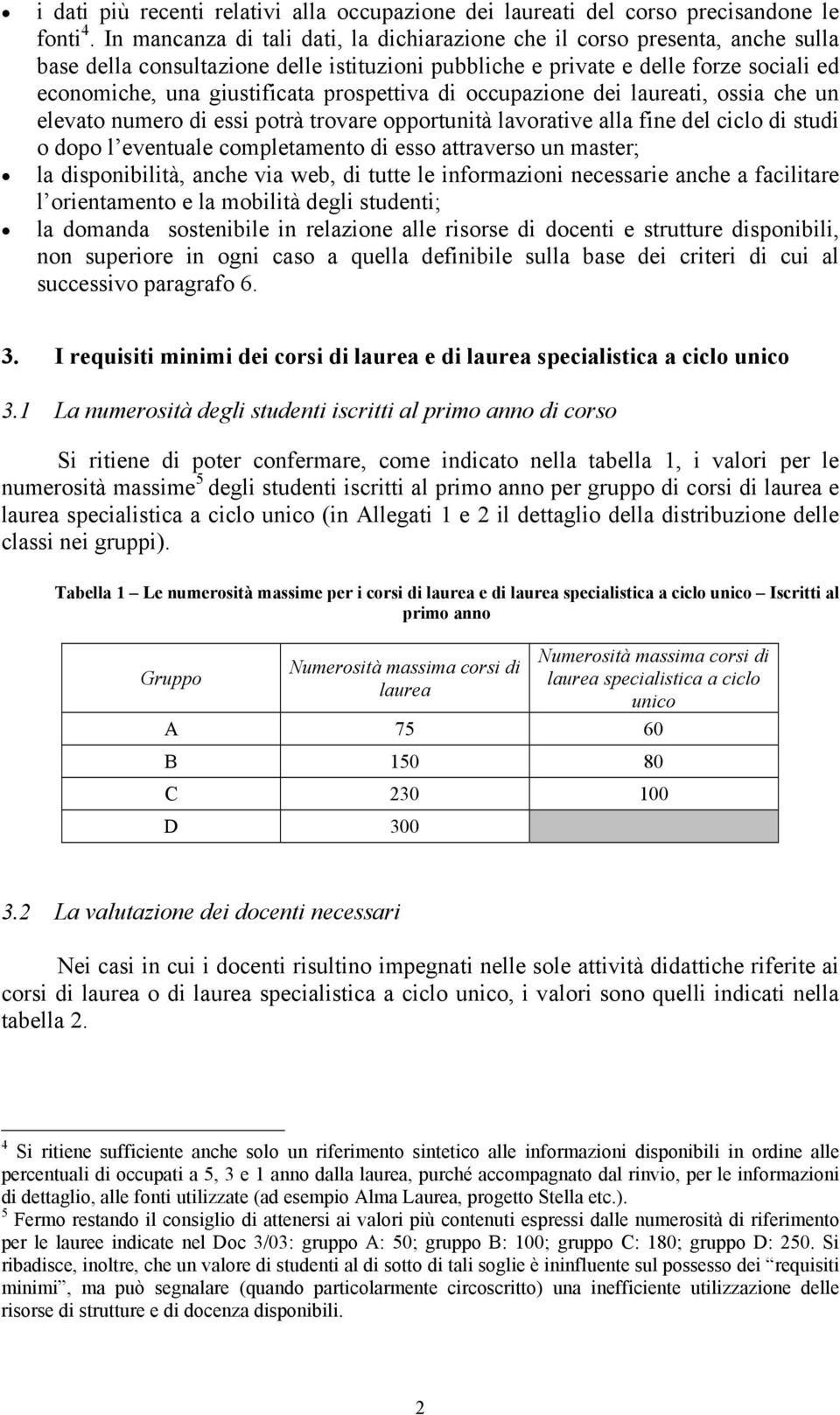 prospettiva di occupazione dei laureati, ossia che un elevato numero di essi potrà trovare opportunità lavorative alla fine del ciclo di studi o dopo l eventuale completamento di esso attraverso un