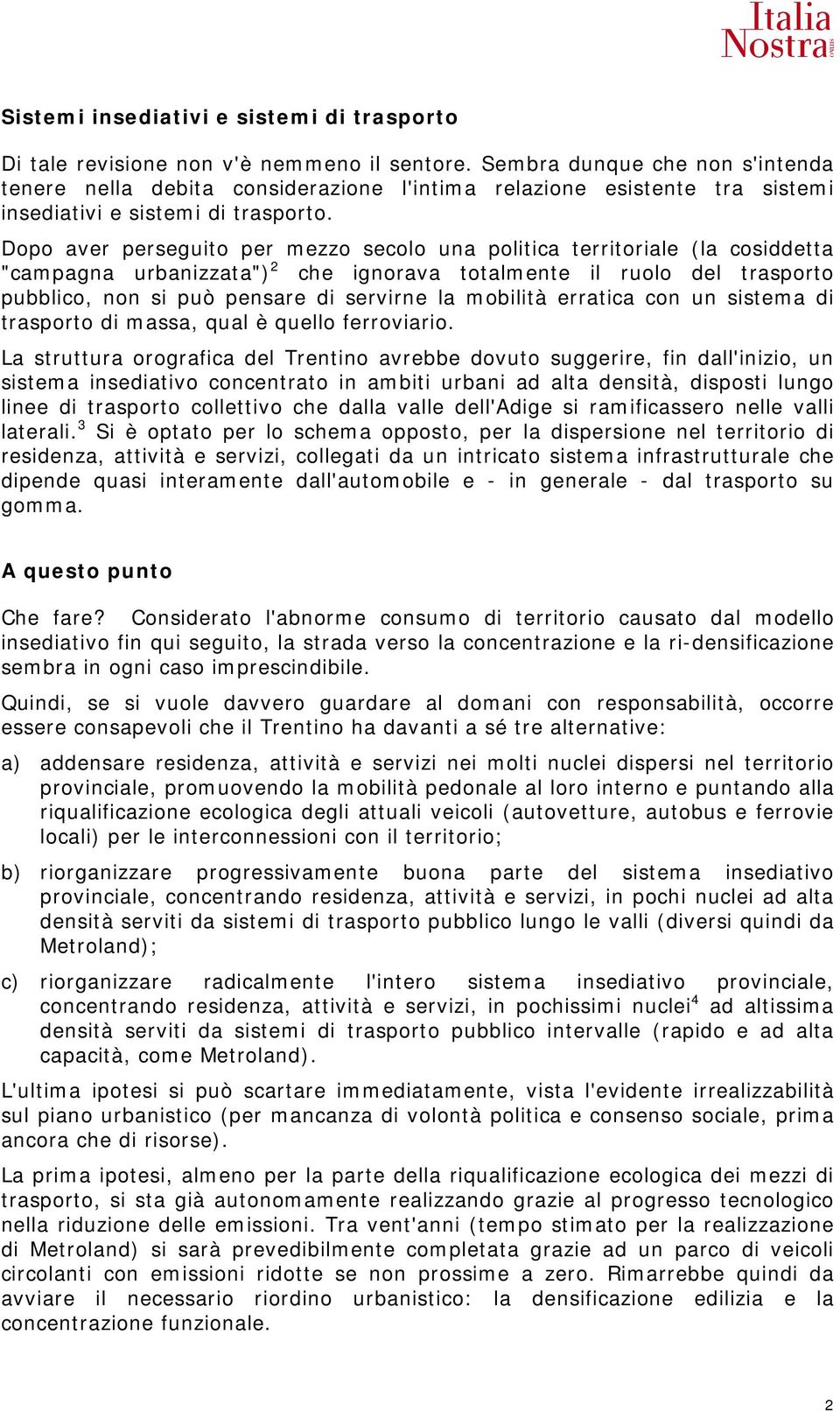 Dopo aver perseguito per mezzo secolo una politica territoriale (la cosiddetta "campagna urbanizzata") 2 che ignorava totalmente il ruolo del trasporto pubblico, non si può pensare di servirne la