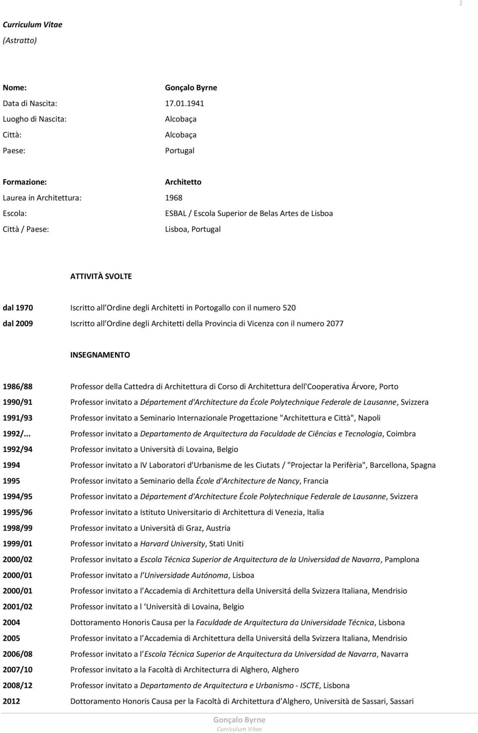 Portugal ATTIVITÀ SVOLTE dal 1970 Iscritto all Ordine degli Architetti in Portogallo con il numero 520 dal 2009 Iscritto all Ordine degli Architetti della Provincia di Vicenza con il numero 2077