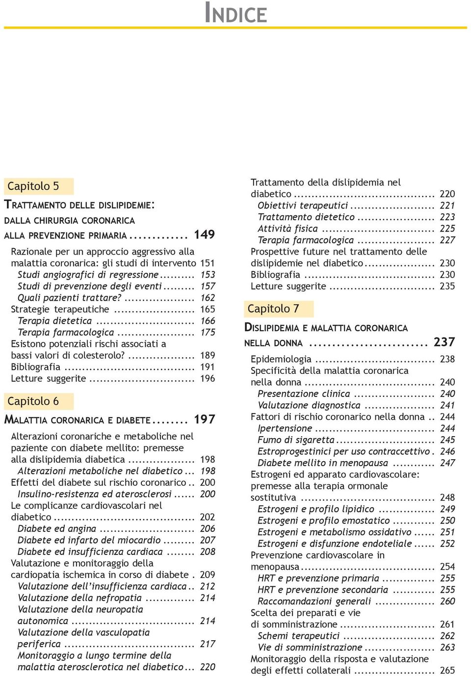 .. 157 Quali pazienti trattare?... 162 Strategie terapeutiche... 165 Terapia dietetica... 166 Terapia farmacologica... 175 Esistono potenziali rischi associati a bassi valori di colesterolo?