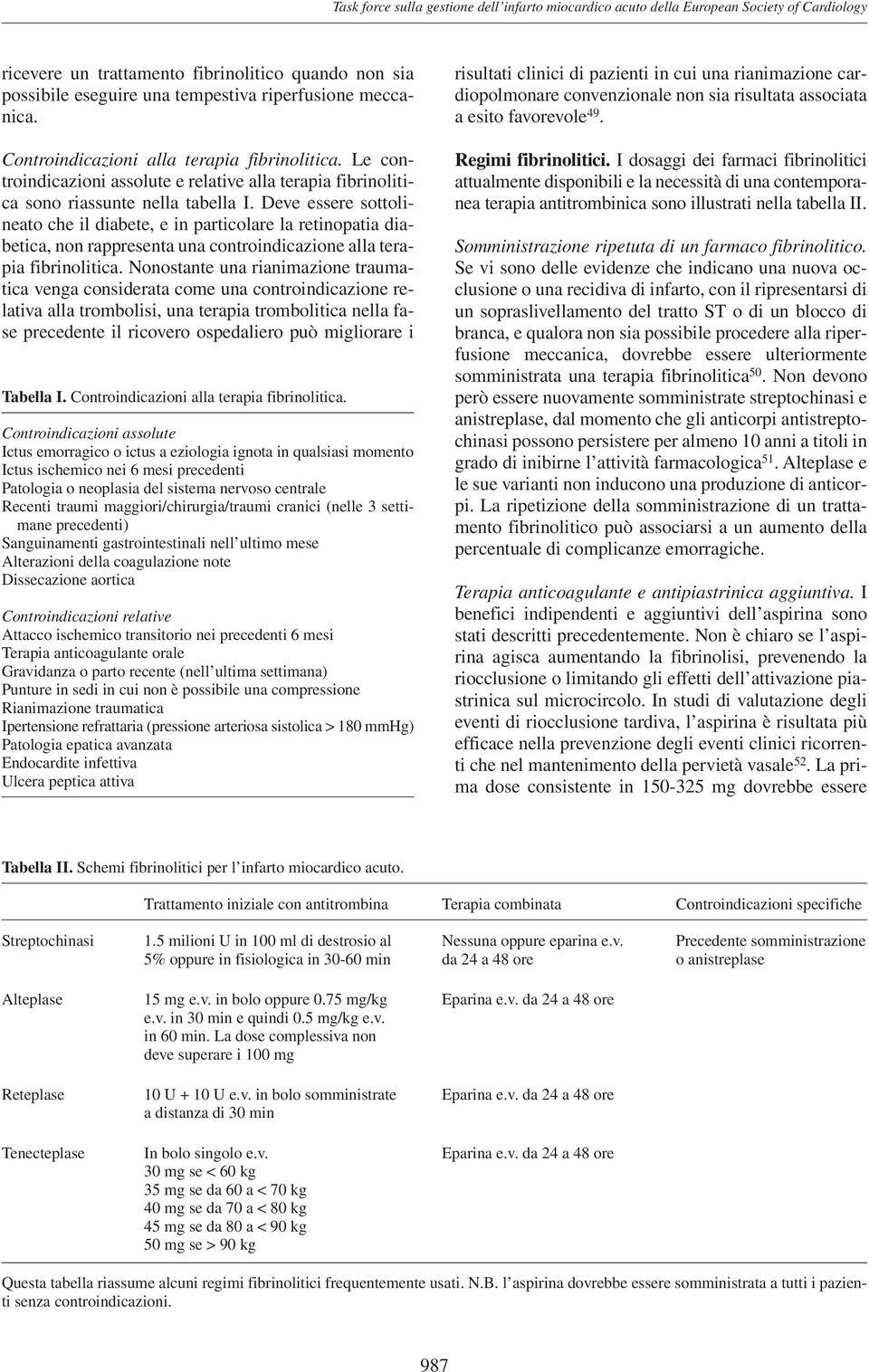 Deve essere sottolineato che il diabete, e in particolare la retinopatia diabetica, non rappresenta una controindicazione alla terapia fibrinolitica.