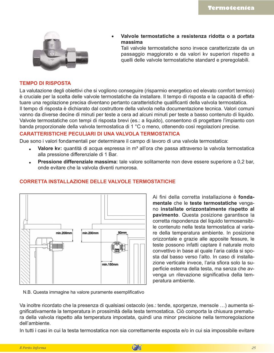 TEMPO DI RISPOSTA La valutazione degli obiettivi che si vogliono conseguire (risparmio energetico ed elevato comfort termico) è cruciale per la scelta delle valvole termostatiche da installare.