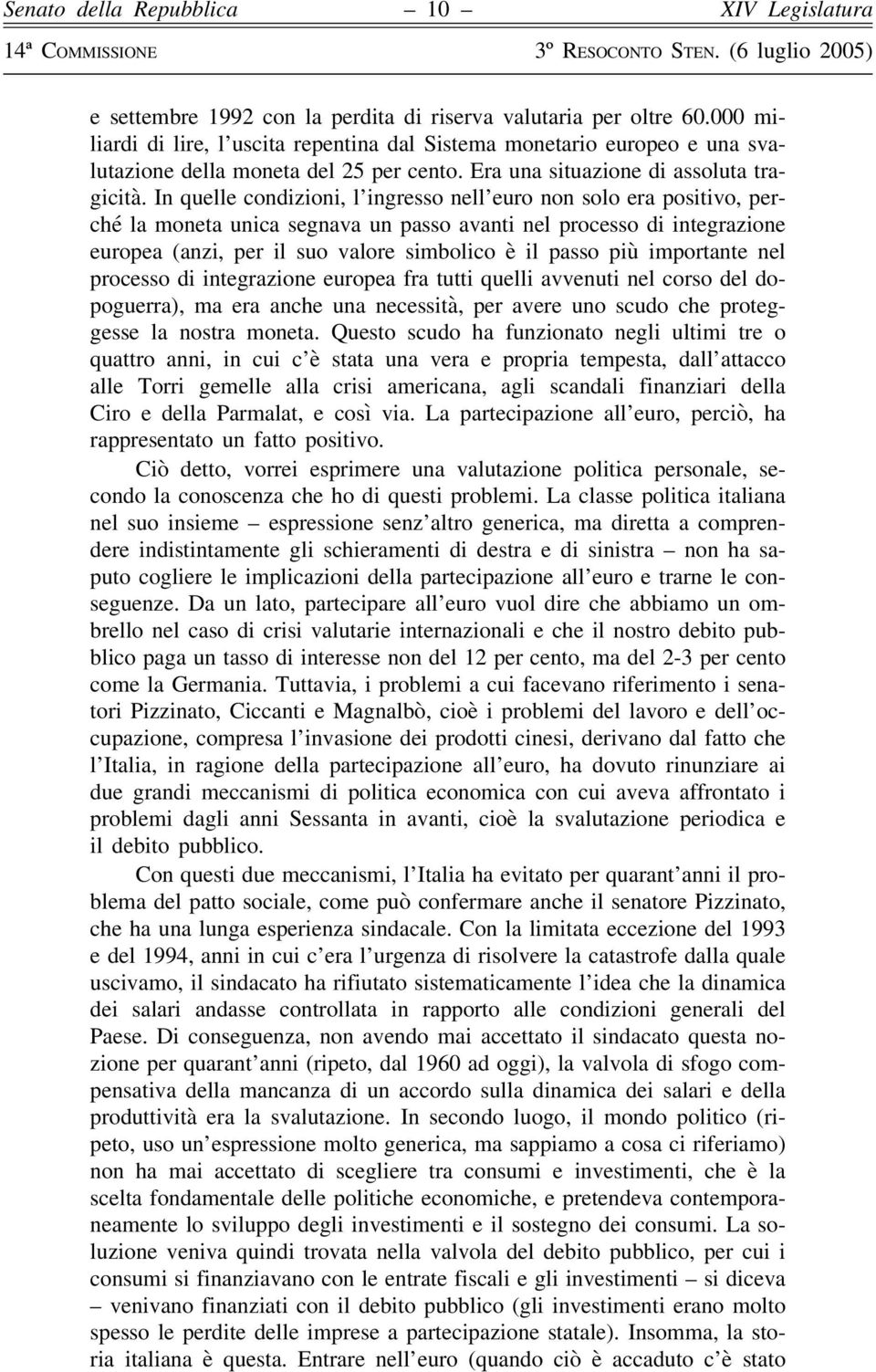 In quelle condizioni, l ingresso nell euro non solo era positivo, perché la moneta unica segnava un passo avanti nel processo di integrazione europea (anzi, per il suo valore simbolico è il passo più