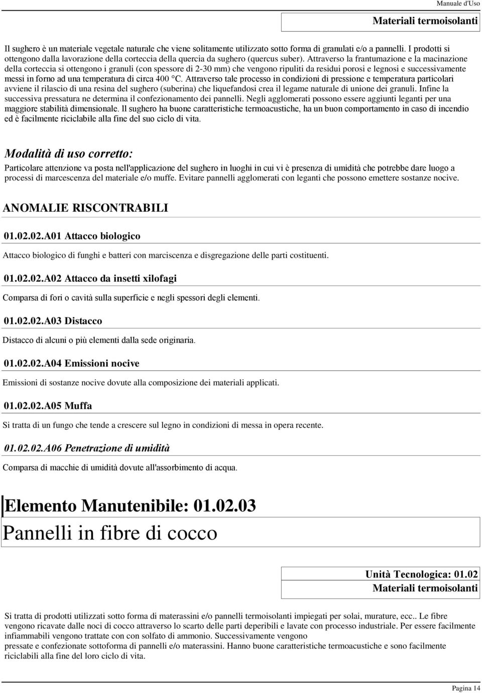 Attraverso la frantumazione e la macinazione della corteccia si ottengono i granuli (con spessore di 2-30 mm) che vengono ripuliti da residui porosi e legnosi e successivamente messi in forno ad una