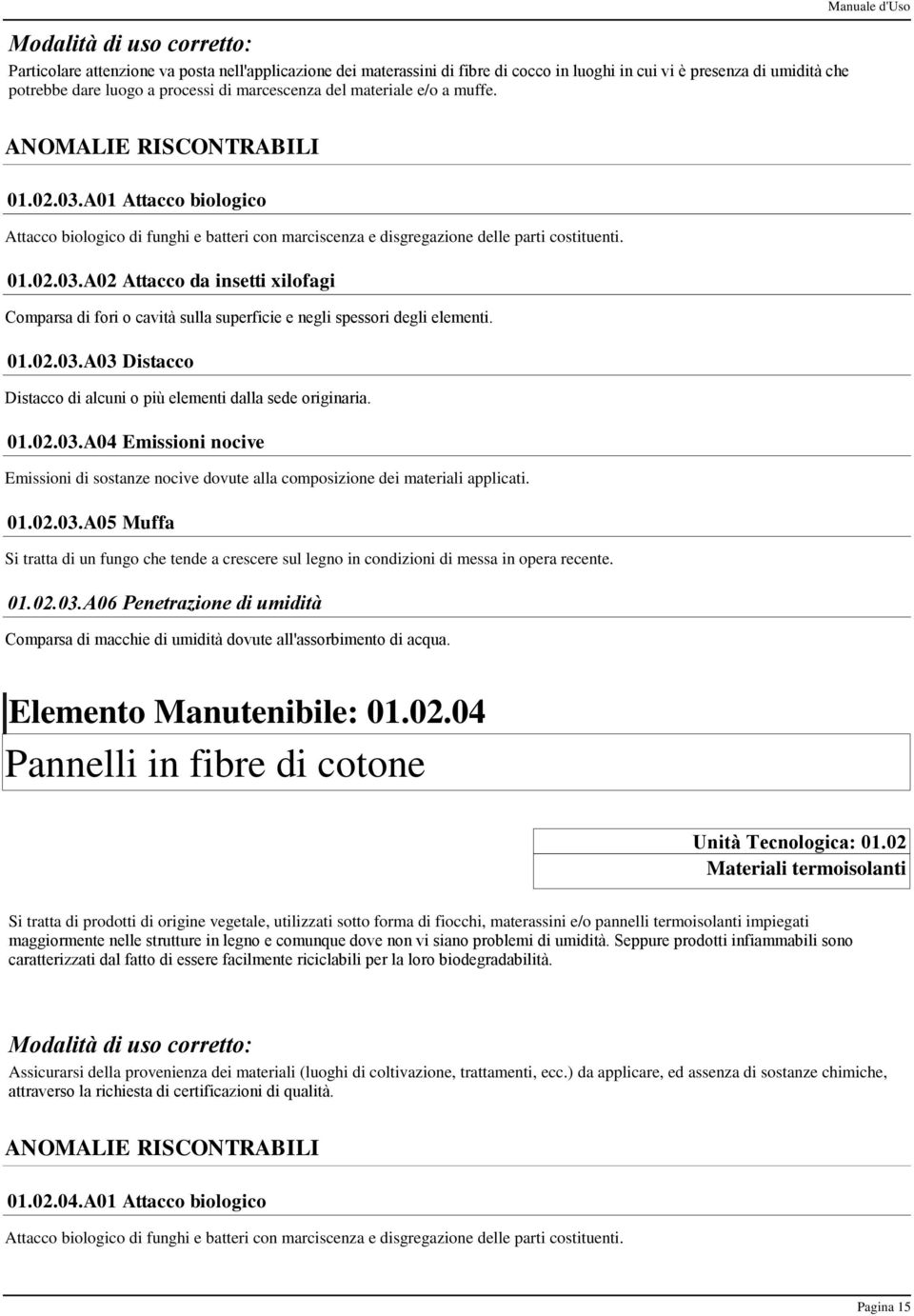 01.02.03.A03 Distacco Distacco di alcuni o più elementi dalla sede originaria. 01.02.03.A04 Emissioni nocive Emissioni di sostanze nocive dovute alla composizione dei materiali applicati. 01.02.03.A05 Muffa Si tratta di un fungo che tende a crescere sul legno in condizioni di messa in opera recente.