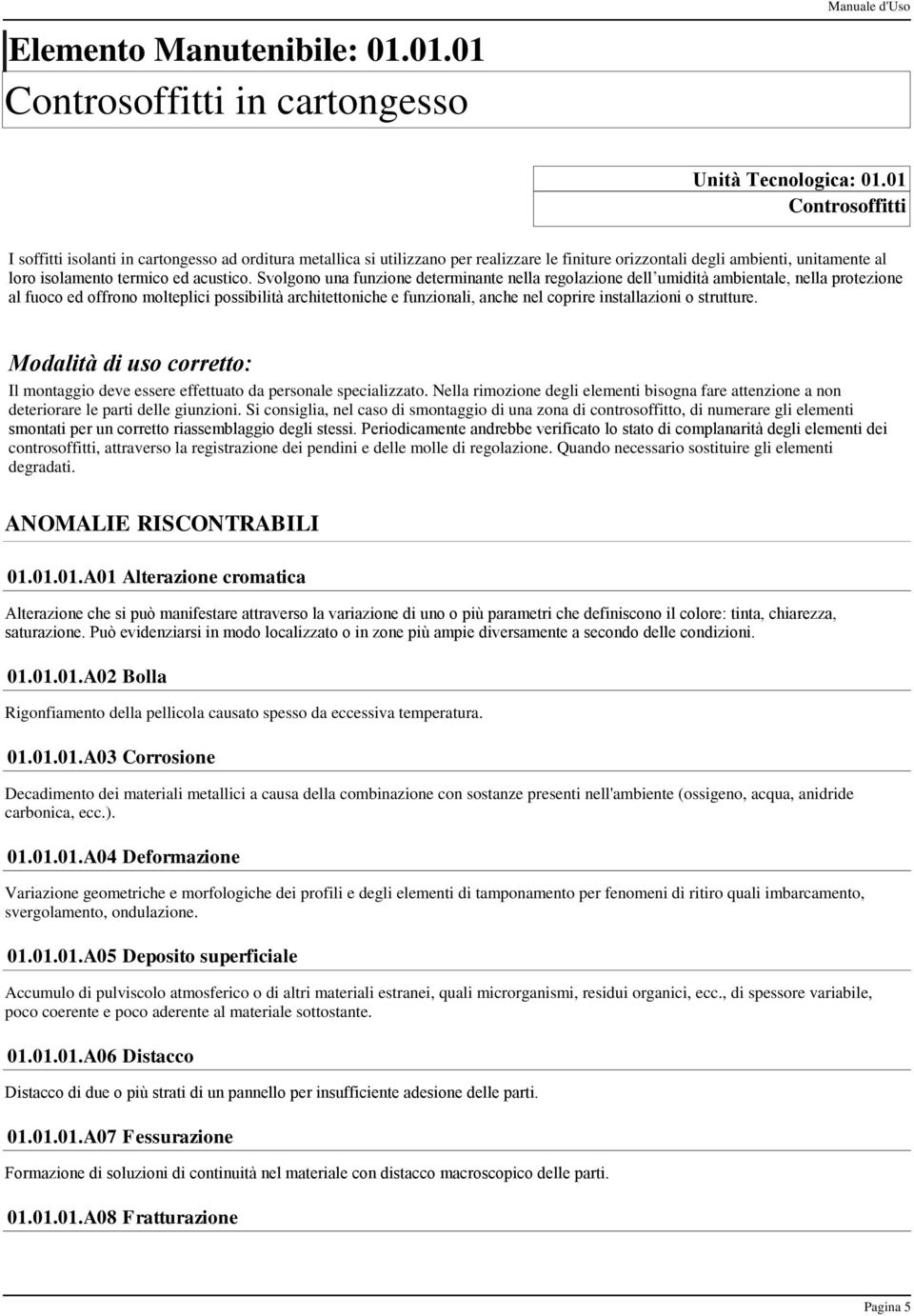 Svolgono una funzione determinante nella regolazione dell umidità ambientale, nella protezione al fuoco ed offrono molteplici possibilità architettoniche e funzionali, anche nel coprire installazioni