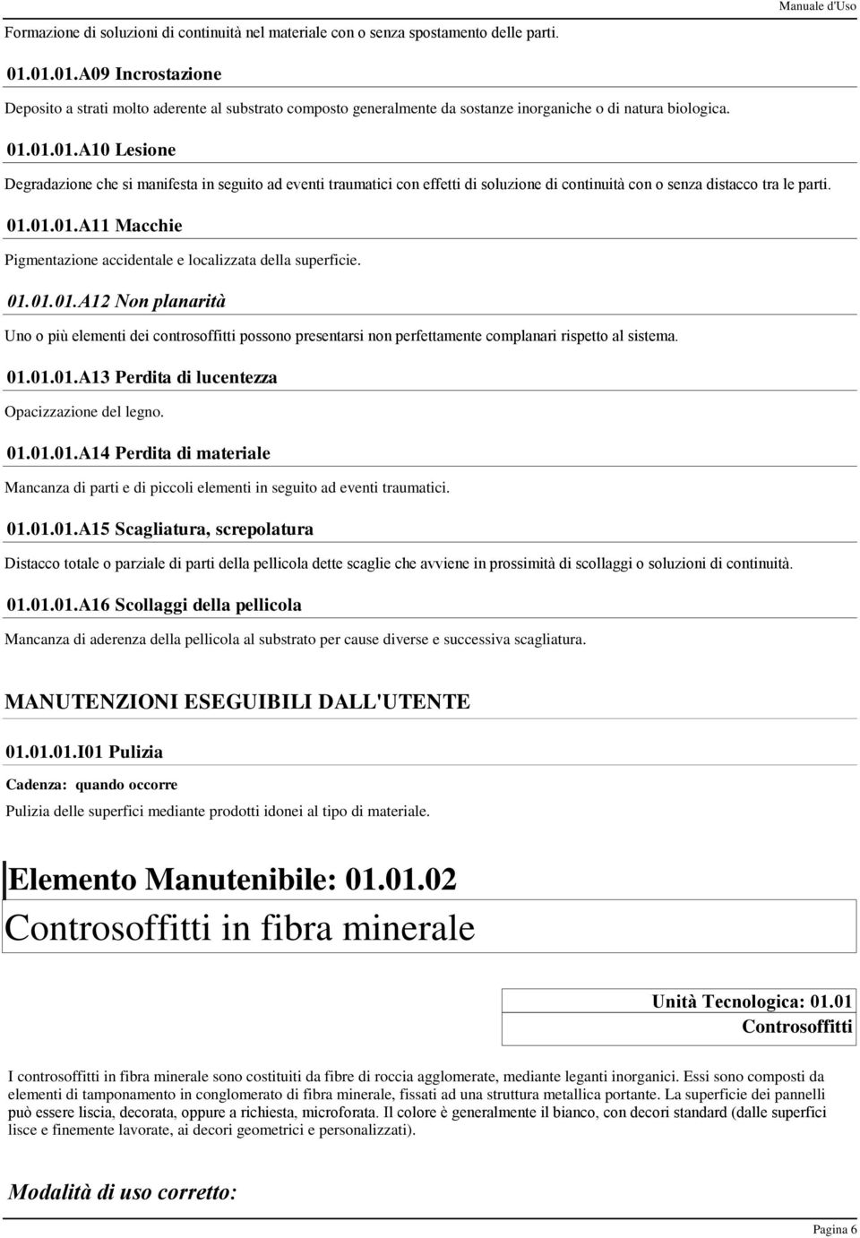 01.01.01.A11 Macchie Pigmentazione accidentale e localizzata della superficie. 01.01.01.A12 Non planarità Uno o più elementi dei controsoffitti possono presentarsi non perfettamente complanari rispetto al sistema.