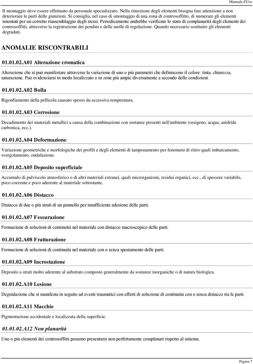 Periodicamente andrebbe verificato lo stato di complanarità degli elementi dei controsoffitti, attraverso la registrazione dei pendini e delle molle di regolazione.