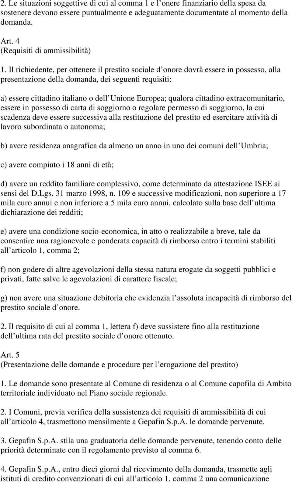 Il richiedente, per ottenere il prestito sociale d onore dovrà essere in possesso, alla presentazione della domanda, dei seguenti requisiti: a) essere cittadino italiano o dell Unione Europea;