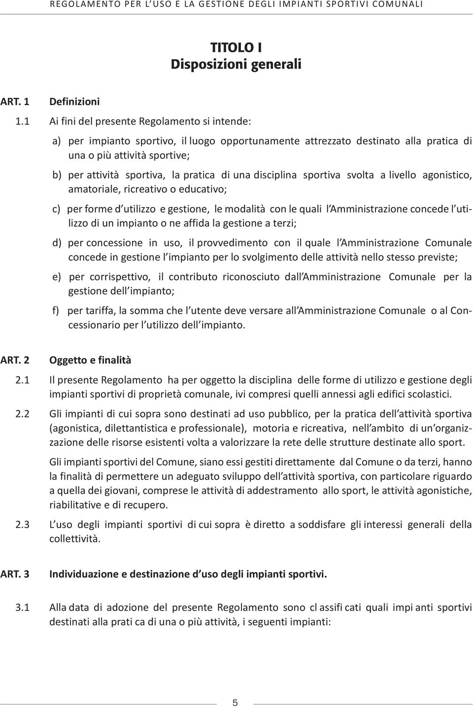 di una disciplina sportiva svolta a livello agonistico, amatoriale, ricreativo o educativo; c) per forme d utilizzo e gestione, le modalità con le quali l Amministrazione concede l utilizzo di un