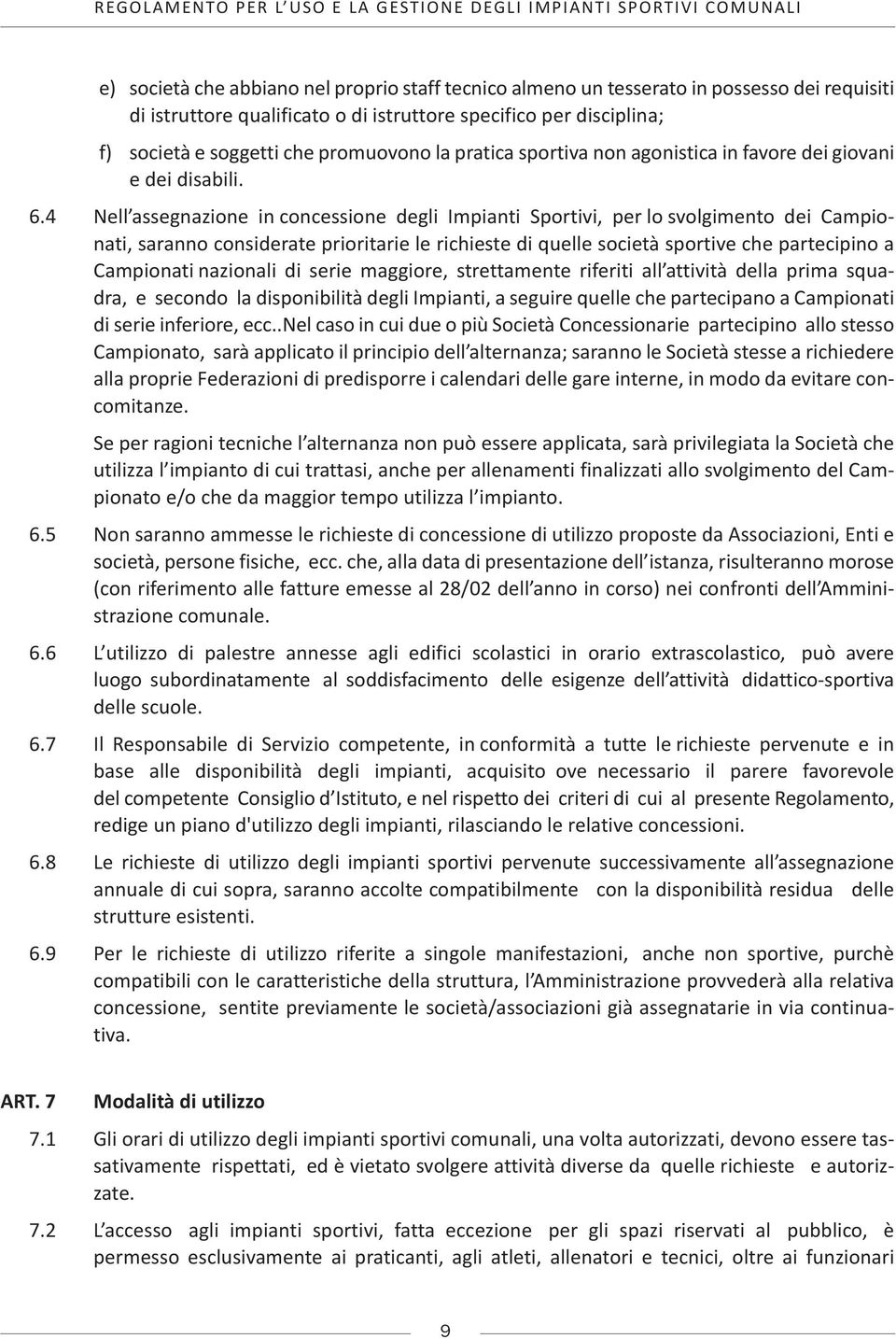 4 Nell assegnazione in concessione degli Impianti Sportivi, per lo svolgimento dei Campionati, saranno considerate prioritarie le richieste di quelle società sportive che partecipino a Campionati