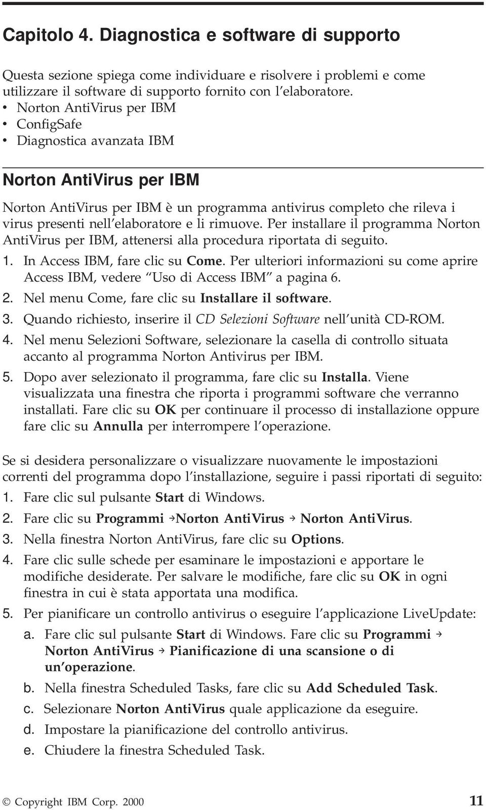 li rimuove. Per installare il programma Norton AntiVirus per IBM, attenersi alla procedura riportata di seguito. 1. In Access IBM, fare clic su Come.