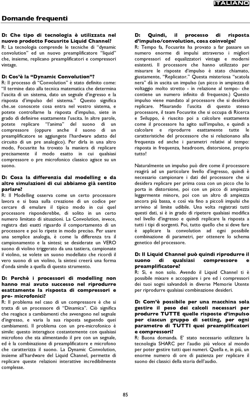 R: Il processo di Convolution è stato definito come: Il termine dato alla tecnica matematica che determina l uscita di un sistema, dato un segnale d ingresso e la risposta d impulso del sistema.