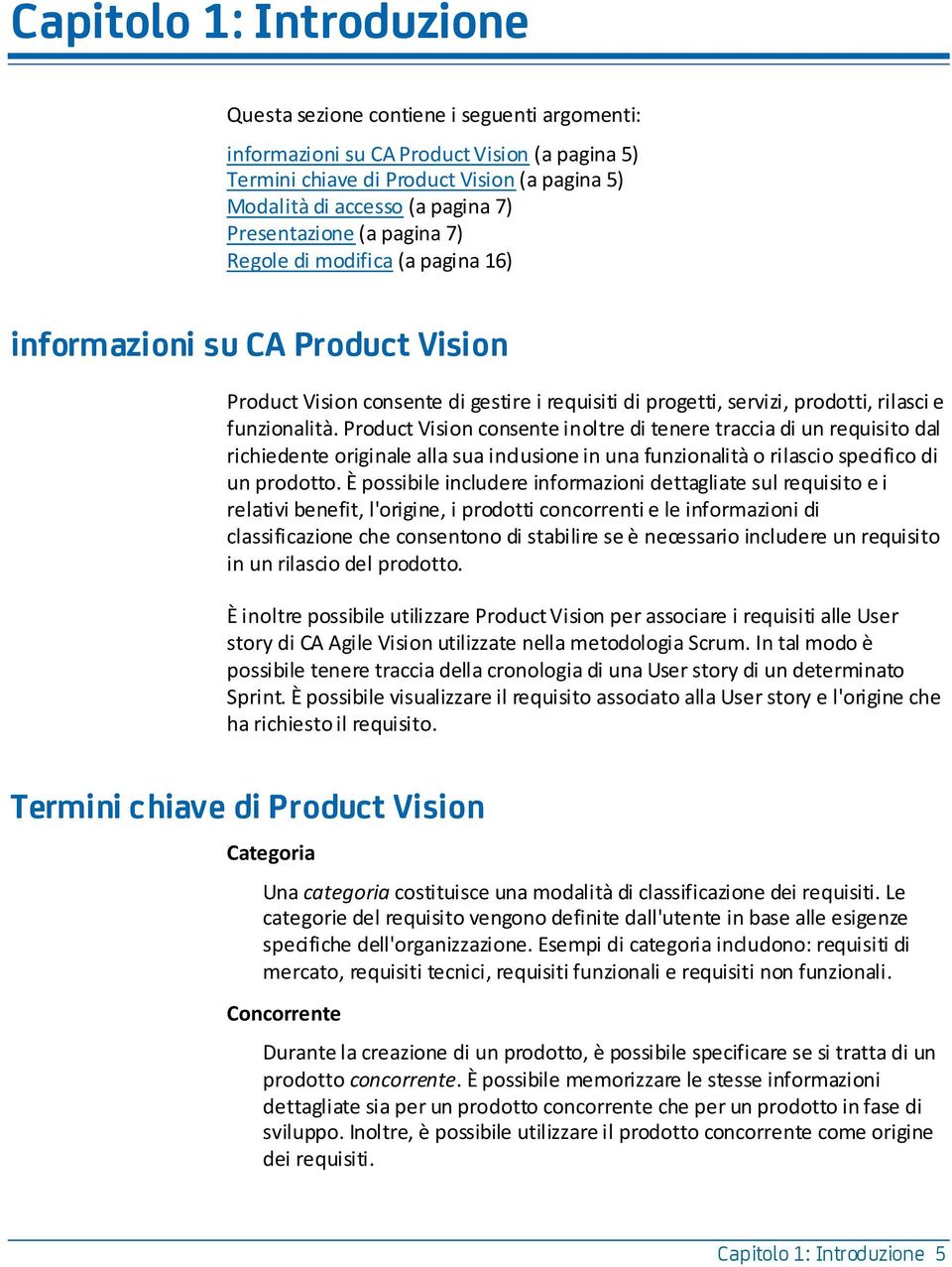 Product Vision consente inoltre di tenere traccia di un requisito dal richiedente originale alla sua inclusione in una funzionalità o rilascio specifico di un prodotto.