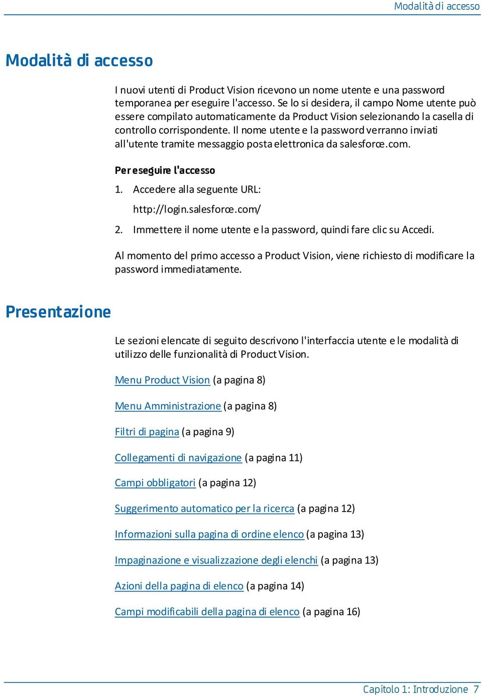 Il nome utente e la password verranno inviati all'utente tramite messaggio posta elettronica da salesforce.com. Per eseguire l'accesso 1. Accedere alla seguente URL: http://login.salesforce.com/ 2.