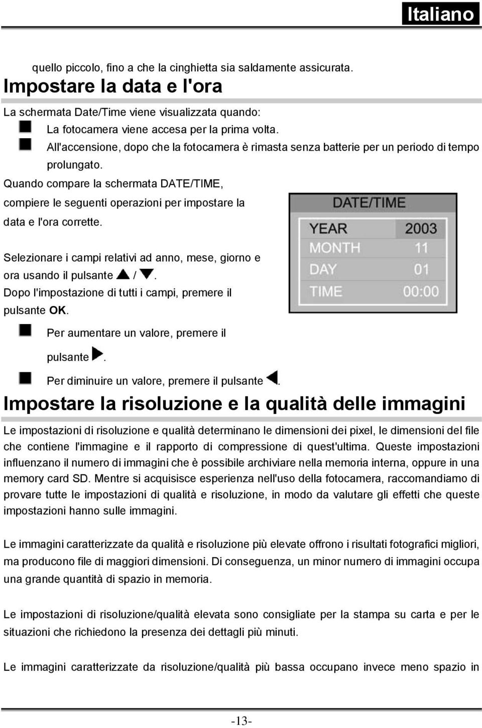 Quando compare la schermata DATE/TIME, compiere le seguenti operazioni per impostare la data e l'ora corrette. Selezionare i campi relativi ad anno, mese, giorno e ora usando il pulsante /.