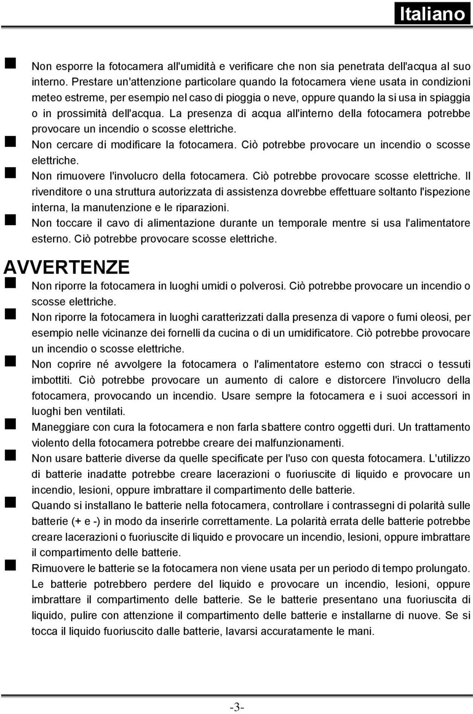 La presenza di acqua all'interno della fotocamera potrebbe provocare un incendio o scosse elettriche. Non cercare di modificare la fotocamera. Ciò potrebbe provocare un incendio o scosse elettriche.